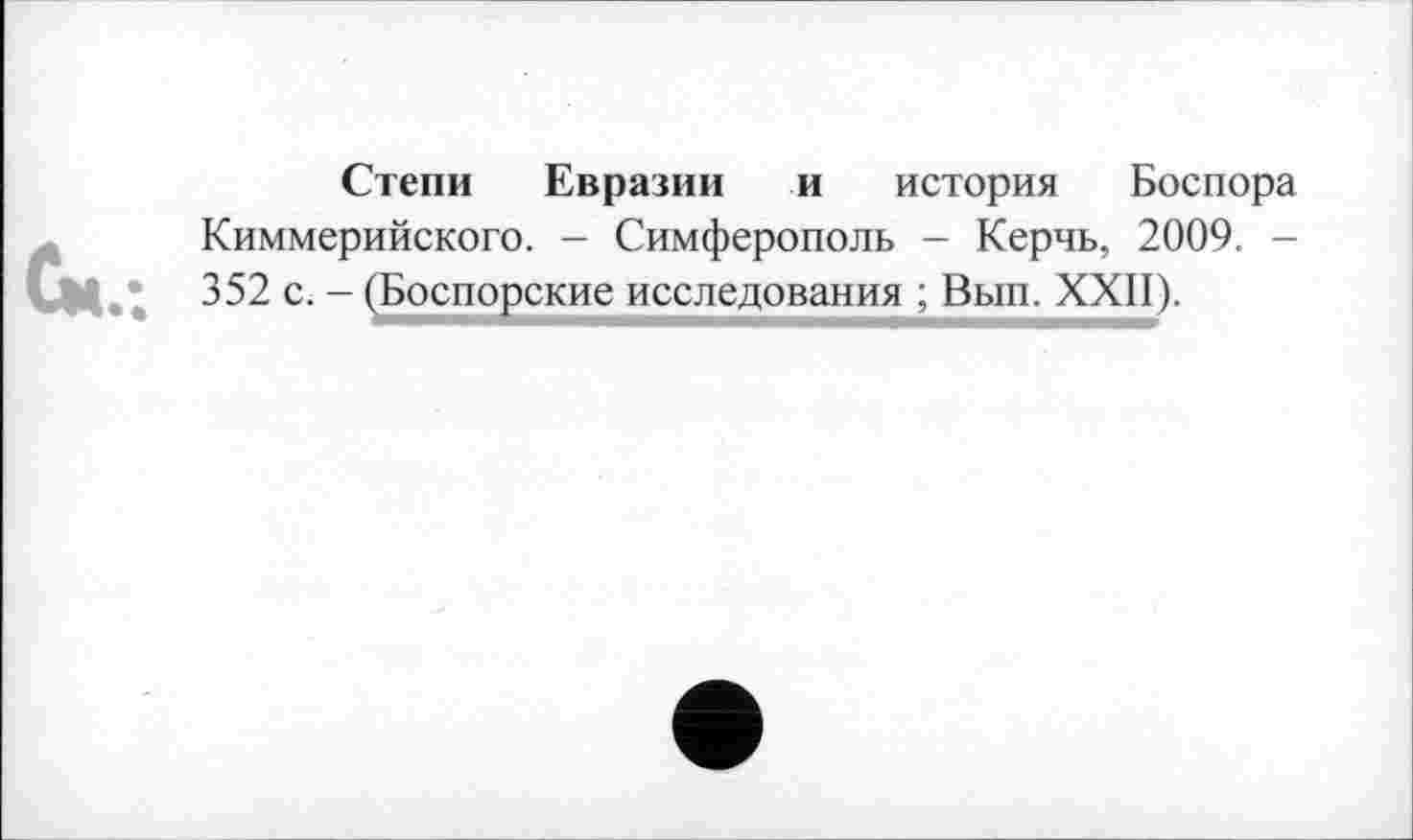 ﻿Степи Евразии и история Боспора Киммерийского. - Симферополь - Керчь, 2009. -352 с. - (Боспорские исследования ; Вып. XXII).